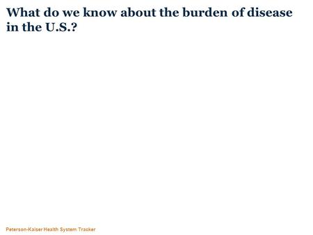 Peterson-Kaiser Health System Tracker What do we know about the burden of disease in the U.S.?
