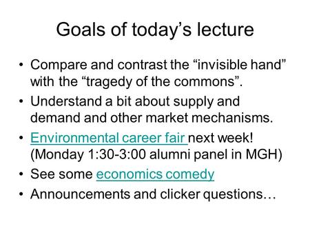 Goals of today’s lecture Compare and contrast the “invisible hand” with the “tragedy of the commons”. Understand a bit about supply and demand and other.