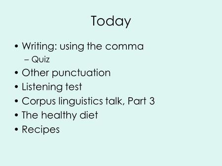 Today Writing: using the comma –Quiz Other punctuation Listening test Corpus linguistics talk, Part 3 The healthy diet Recipes.