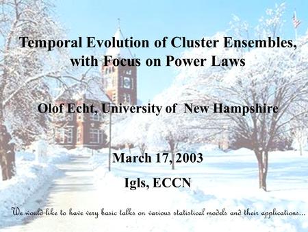 Temporal Evolution of Cluster Ensembles, with Focus on Power Laws Olof Echt, University of New Hampshire March 17, 2003 Igls, ECCN We would like to have.