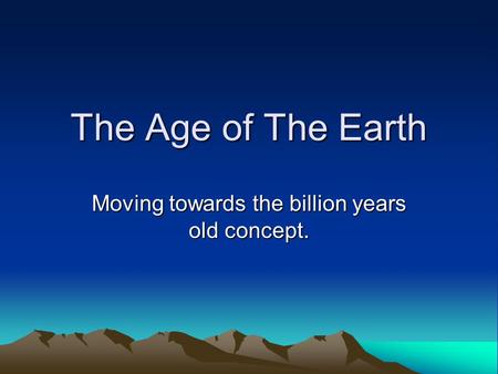 The Age of The Earth Moving towards the billion years old concept.