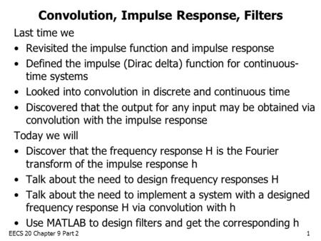 EECS 20 Chapter 9 Part 21 Convolution, Impulse Response, Filters Last time we Revisited the impulse function and impulse response Defined the impulse (Dirac.