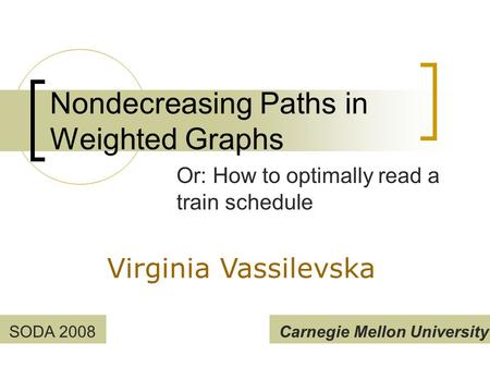 Nondecreasing Paths in Weighted Graphs Or: How to optimally read a train schedule Virginia Vassilevska Carnegie Mellon UniversitySODA 2008.