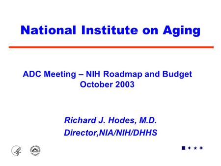 National Institute on Aging Richard J. Hodes, M.D. Director,NIA/NIH/DHHS ADC Meeting – NIH Roadmap and Budget October 2003.