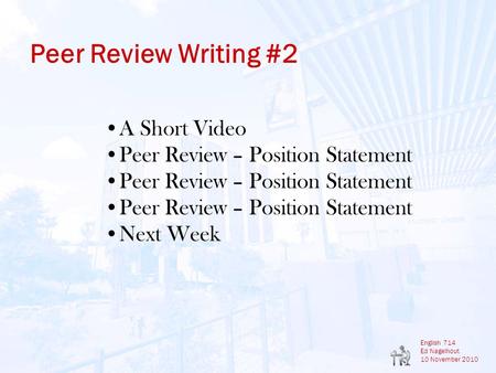 English 714 Ed Nagelhout 10 November 2010 Peer Review Writing #2 A Short Video Peer Review – Position Statement Next Week.