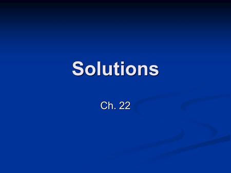 Solutions Ch. 22. What is a solution? Solution: mixture that is same throughout Solution: mixture that is same throughout HOMOGENEOUS HOMOGENEOUS Solute: