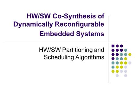HW/SW Co-Synthesis of Dynamically Reconfigurable Embedded Systems HW/SW Partitioning and Scheduling Algorithms.