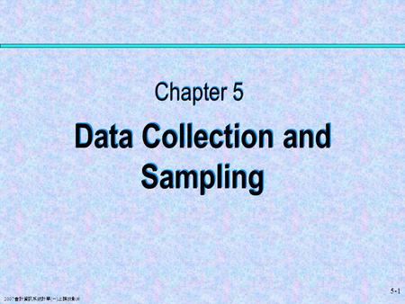 2007 會計資訊系統計學 ( 一 ) 上課投影片 5-1 Data Collection and Sampling Chapter 5.