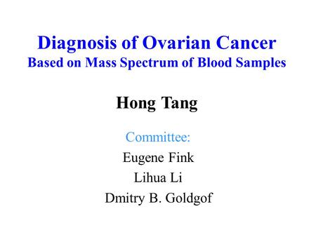 Diagnosis of Ovarian Cancer Based on Mass Spectrum of Blood Samples Committee: Eugene Fink Lihua Li Dmitry B. Goldgof Hong Tang.