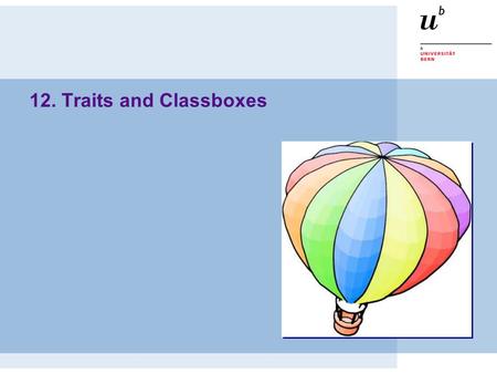 12. Traits and Classboxes. © Oscar Nierstrasz ST — Traits and Classboxes 12.2 Roadmap  Problems with Inheritance  Traits  Refactoring Collections with.