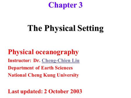 The Physical Setting Physical oceanography Instructor: Dr. Cheng-Chien LiuCheng-Chien Liu Department of Earth Sciences National Cheng Kung University Last.