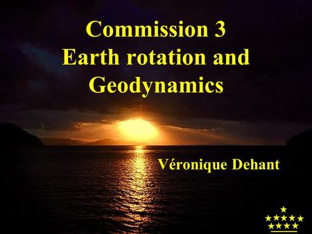 Commission 3 Earth rotation and Geodynamics Véronique Dehant.