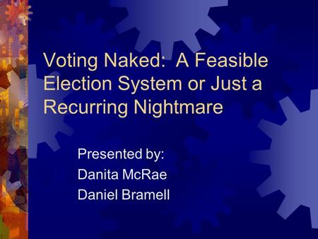 Voting Naked: A Feasible Election System or Just a Recurring Nightmare Presented by: Danita McRae Daniel Bramell.