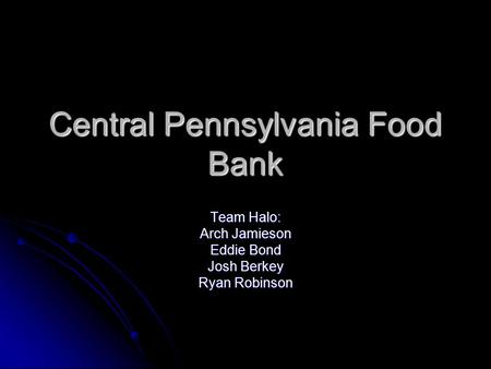 Central Pennsylvania Food Bank Team Halo: Arch Jamieson Eddie Bond Josh Berkey Ryan Robinson.