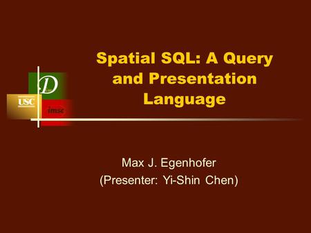 Spatial SQL: A Query and Presentation Language Max J. Egenhofer (Presenter: Yi-Shin Chen)