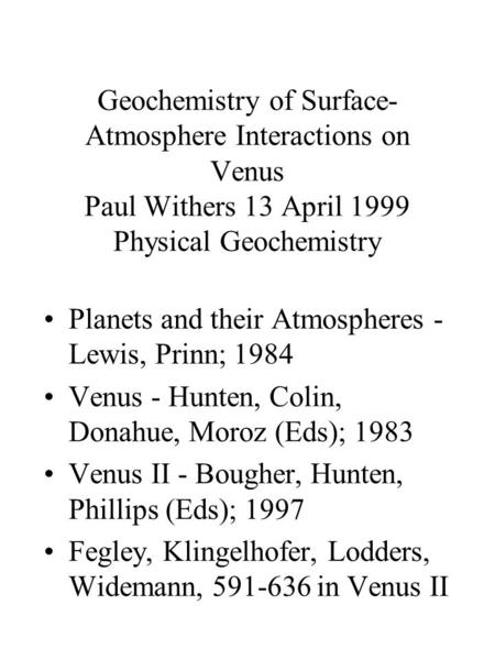 Geochemistry of Surface- Atmosphere Interactions on Venus Paul Withers 13 April 1999 Physical Geochemistry Planets and their Atmospheres - Lewis, Prinn;