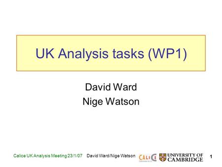 1 Calice UK Analysis Meeting 23/1/07David Ward/Nige Watson UK Analysis tasks (WP1) David Ward Nige Watson TexPoint fonts used in EMF. Read the TexPoint.