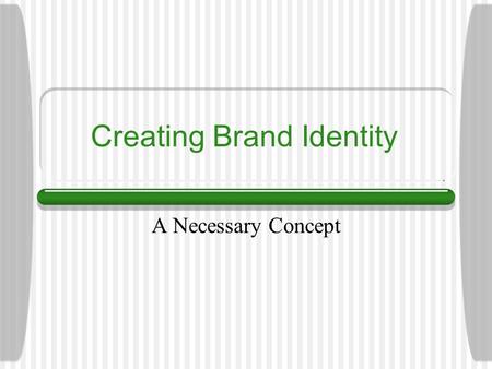 Creating Brand Identity A Necessary Concept. Defining the Brand What is the brand’s vision and aim? What makes it different? What need is the brand fulfilling?