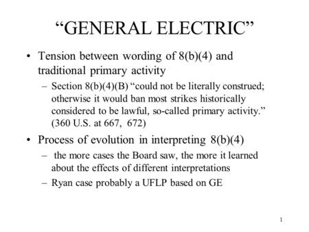 1 “GENERAL ELECTRIC” Tension between wording of 8(b)(4) and traditional primary activity –Section 8(b)(4)(B) “could not be literally construed; otherwise.