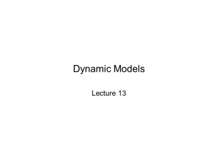 Dynamic Models Lecture 13. Dynamic Models: Introduction Dynamic models can describe how variables change over time or explain variation by appealing to.