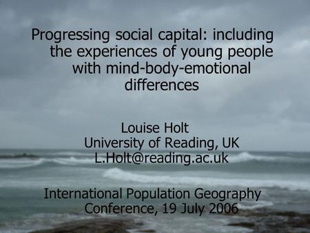 Progressing social capital: including the experiences of young people with mind-body-emotional differences Louise Holt University of Reading, UK