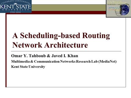 A Scheduling-based Routing Network Architecture Omar Y. Tahboub & Javed I. Khan Multimedia & Communication Networks Research Lab (MediaNet) Kent State.