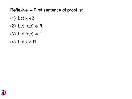 Reflexive -- First sentence of proof is: (1) Let x  Z (2) Let (x,x)  R. (3) Let (x,x)  I (4) Let x  R.
