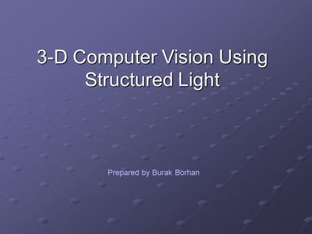 3-D Computer Vision Using Structured Light Prepared by Burak Borhan.