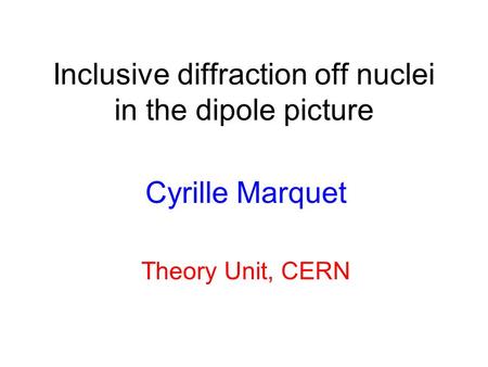Inclusive diffraction off nuclei in the dipole picture Cyrille Marquet Theory Unit, CERN.