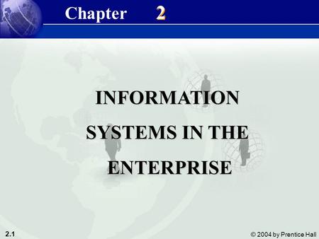 2.1 © 2004 by Prentice Hall Management Information Systems 8/e Chapter 2 Information Systems in the Enterprise INFORMATION SYSTEMS IN THE ENTERPRISE ENTERPRISE.