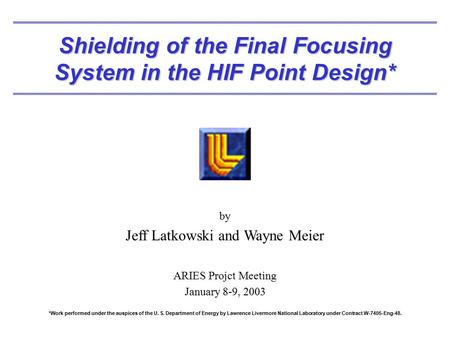 Shielding of the Final Focusing System in the HIF Point Design* by Jeff Latkowski and Wayne Meier ARIES Projct Meeting January 8-9, 2003 *Work performed.