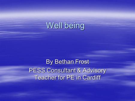 Well being By Bethan Frost PESS Consultant & Advisory Teacher for PE in Cardiff.
