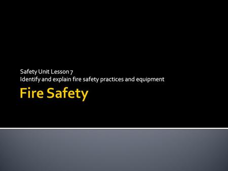 Safety Unit Lesson 7 Identify and explain fire safety practices and equipment.