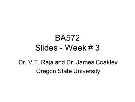 BA572 Slides - Week # 3 Dr. V.T. Raja and Dr. James Coakley Oregon State University.
