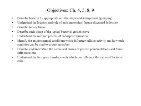Objectives: Ch. 4, 5, 8, 9 Describe bacteria by appropriate cellular shape and arrangement (grouping) Understand the location and role of each anatomical.