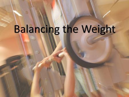 Balancing the Weight. Weightlifting Safety and technique Safety and technique Need the same amount of weight on both sides Need the same amount of weight.