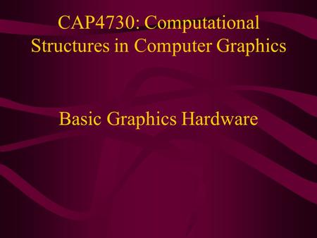 CAP4730: Computational Structures in Computer Graphics Basic Graphics Hardware.