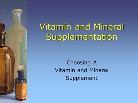 Vitamin and Mineral Supplementation Choosing A Vitamin and Mineral Supplement.