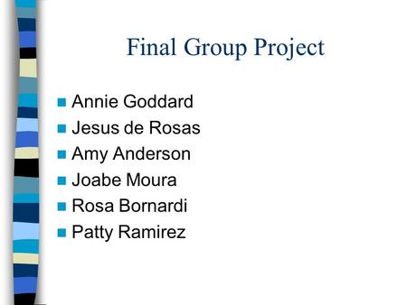 Final Group Project Annie Goddard Jesus de Rosas Amy Anderson Joabe Moura Rosa Bornardi Patty Ramirez.