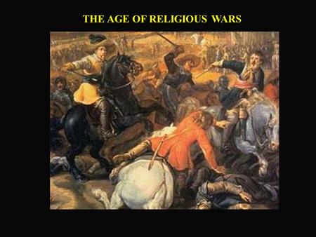 THE AGE OF RELIGIOUS WARS. FRANCE: CHAOS & VIOLENCE  Lack of centralized government  No control over military forces  Fractured religiously.