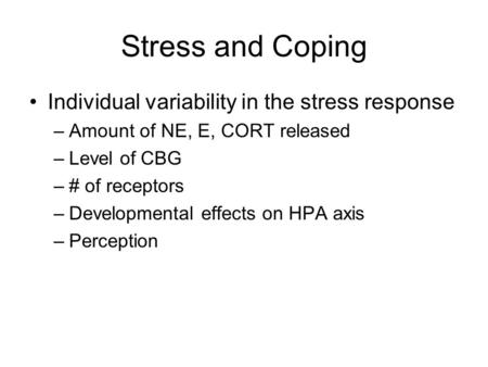 Stress and Coping Individual variability in the stress response –Amount of NE, E, CORT released –Level of CBG –# of receptors –Developmental effects on.