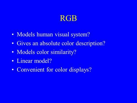 RGB Models human visual system? Gives an absolute color description? Models color similarity? Linear model? Convenient for color displays?