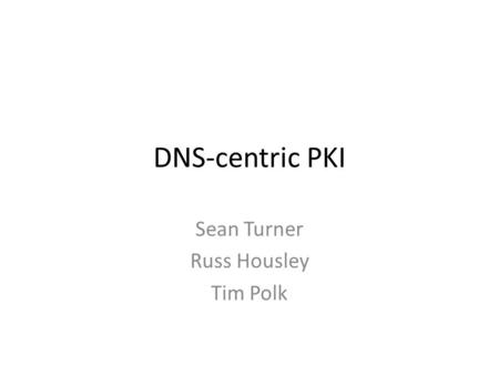 DNS-centric PKI Sean Turner Russ Housley Tim Polk.