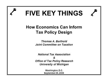 FIVE KEY THINGS How Economics Can Inform Tax Policy Design Thomas A. Barthold Joint Committee on Taxation National Tax Association & Office of Tax Policy.