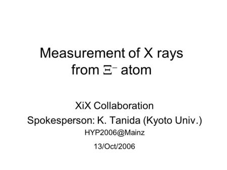 Measurement of X rays from   atom XiX Collaboration Spokesperson: K. Tanida (Kyoto Univ.) 13/Oct/2006.