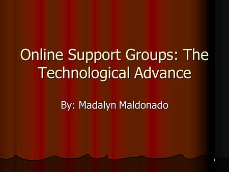 1 Online Support Groups: The Technological Advance By: Madalyn Maldonado.