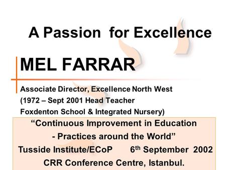 MEL FARRAR Associate Director, Excellence North West (1972 – Sept 2001 Head Teacher Foxdenton School & Integrated Nursery) A Passion for Excellence “Continuous.