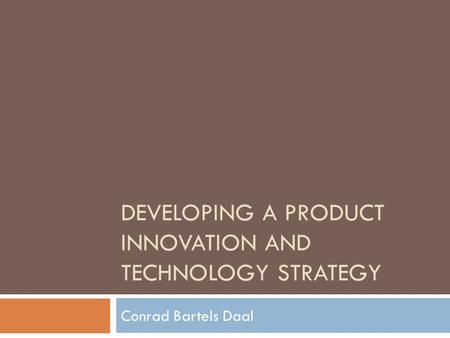 DEVELOPING A PRODUCT INNOVATION AND TECHNOLOGY STRATEGY Conrad Bartels Daal.