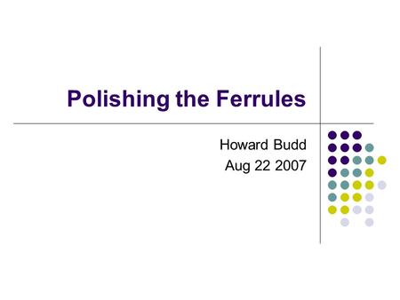 Polishing the Ferrules Howard Budd Aug 22 2007. Looking at the Old Ferrules I found 3 polished ferrules One was shown in the previous ppt file We photographed.