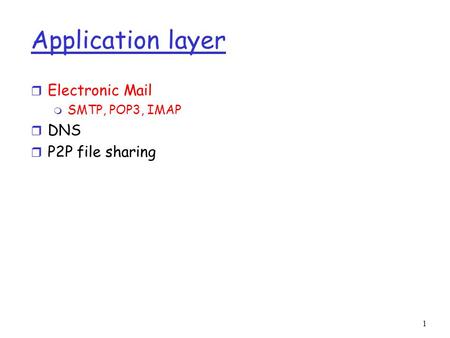 1 Application layer r Electronic Mail m SMTP, POP3, IMAP r DNS r P2P file sharing.